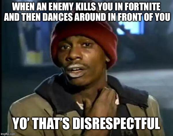 Y'all Got Any More Of That | WHEN AN ENEMY KILLS YOU IN FORTNITE AND THEN DANCES AROUND IN FRONT OF YOU; YO’ THAT’S DISRESPECTFUL | image tagged in memes,y'all got any more of that | made w/ Imgflip meme maker