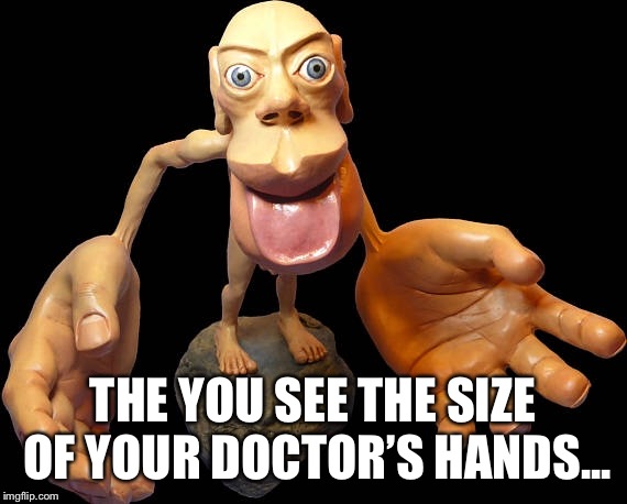 THE YOU SEE THE SIZE OF YOUR DOCTOR’S HANDS... | made w/ Imgflip meme maker