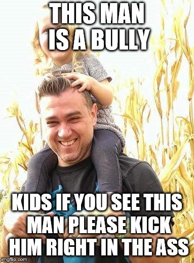 THIS MAN IS A BULLY; KIDS IF YOU SEE THIS MAN PLEASE KICK HIM RIGHT IN THE ASS | image tagged in meraki | made w/ Imgflip meme maker