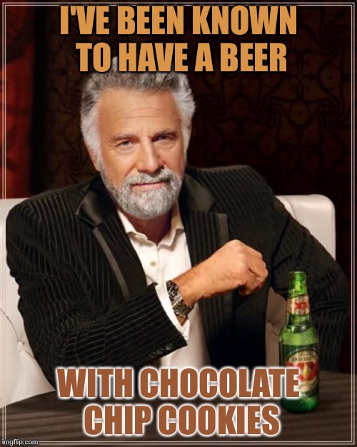 The Most Interesting Man In The World Meme | I'VE BEEN KNOWN TO HAVE A BEER WITH CHOCOLATE CHIP COOKIES | image tagged in memes,the most interesting man in the world | made w/ Imgflip meme maker