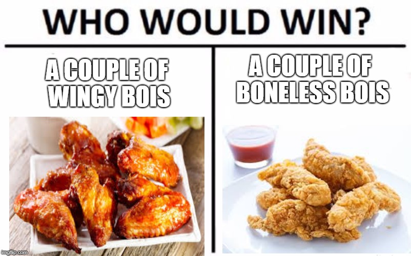 Who Would Win? | A COUPLE OF BONELESS BOIS; A COUPLE OF WINGY BOIS | image tagged in memes,who would win | made w/ Imgflip meme maker