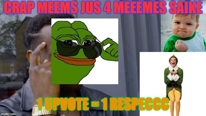 Every time I see a complaint about meme quality, spelling, etc. | CRAP MEEMS JUS 4 MEEEMES SAIKE; 1 UPVOTE = 1 RESPECCC | image tagged in memes,roll safe think about it,bad memes,just because | made w/ Imgflip meme maker