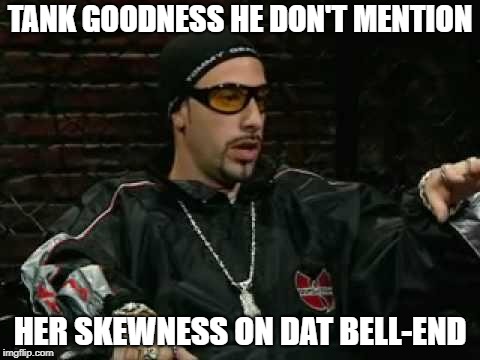 ali g | TANK GOODNESS HE DON'T MENTION HER SKEWNESS ON DAT BELL-END | image tagged in ali g | made w/ Imgflip meme maker