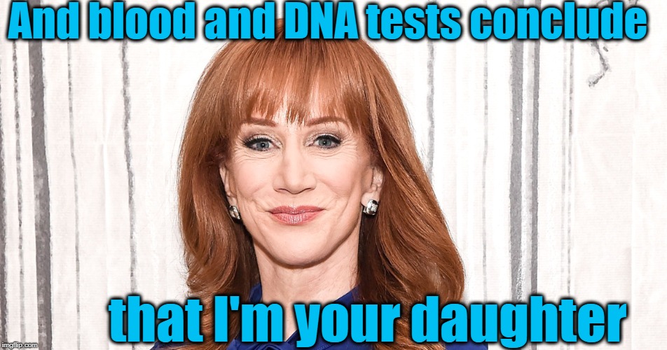 And blood and DNA tests conclude that I'm your daughter | made w/ Imgflip meme maker