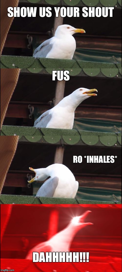 Inhaling Seagull Meme | SHOW US YOUR SHOUT; FUS; RO *INHALES*; DAHHHHH!!! | image tagged in memes,inhaling seagull | made w/ Imgflip meme maker