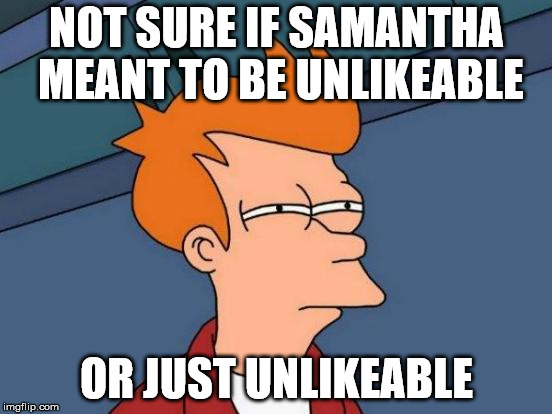 Futurama Fry | NOT SURE IF SAMANTHA MEANT TO BE UNLIKEABLE; OR JUST UNLIKEABLE | image tagged in memes,futurama fry,suits,usa | made w/ Imgflip meme maker