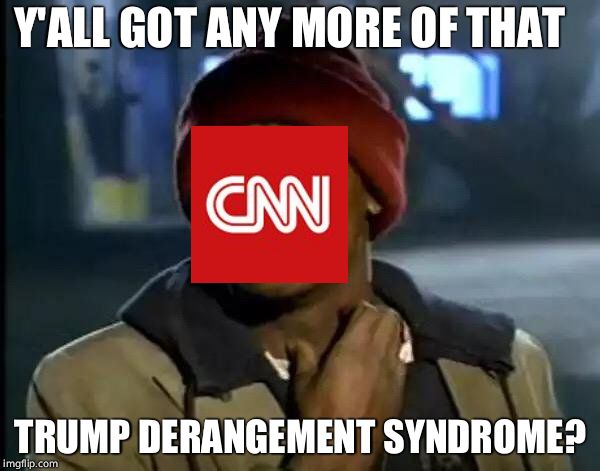 CNN Sucks. | Y'ALL GOT ANY MORE OF THAT; TRUMP DERANGEMENT SYNDROME? | image tagged in memes,y'all got any more of that,cnn,cnn sucks,donald trump,cnn very fake news | made w/ Imgflip meme maker