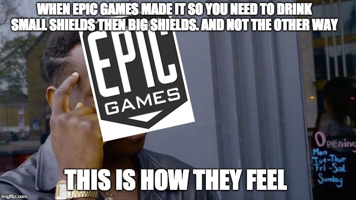 Roll Safe Think About It | WHEN EPIC GAMES MADE IT SO YOU NEED TO DRINK SMALL SHIELDS THEN BIG SHIELDS. AND NOT THE OTHER WAY; THIS IS HOW THEY FEEL | image tagged in memes,roll safe think about it | made w/ Imgflip meme maker