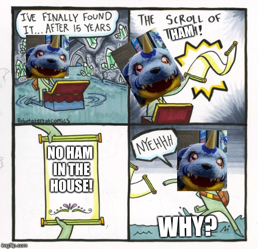 Gabumon just wanted ham.... |  HAM; NO HAM IN THE HOUSE! WHY? | image tagged in memes,the scroll of truth,gabumon,ham | made w/ Imgflip meme maker