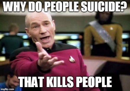 Picard Wtf Meme | WHY DO PEOPLE SUICIDE? THAT KILLS PEOPLE | image tagged in memes,picard wtf | made w/ Imgflip meme maker