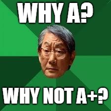 Asian Dad | WHY A? WHY NOT A+? | image tagged in asian dad | made w/ Imgflip meme maker