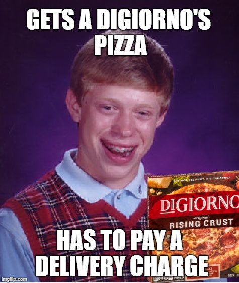 Bad Luck Pizza |  GETS A DIGIORNO'S PIZZA; HAS TO PAY A DELIVERY CHARGE | image tagged in memes,bad luck brian,pizza,pizza fail,frozen pizza | made w/ Imgflip meme maker