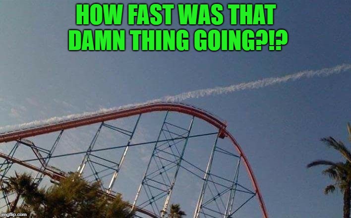 HOW FAST WAS THAT DAMN THING GOING?!? | made w/ Imgflip meme maker