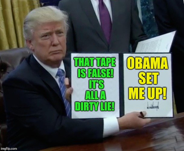 Always blame Obama!  | THAT TAPE IS FALSE!  IT'S ALL A DIRTY LIE! OBAMA SET ME UP! | image tagged in memes,trump bill signing,donald trump,barack obama,michael cohen | made w/ Imgflip meme maker