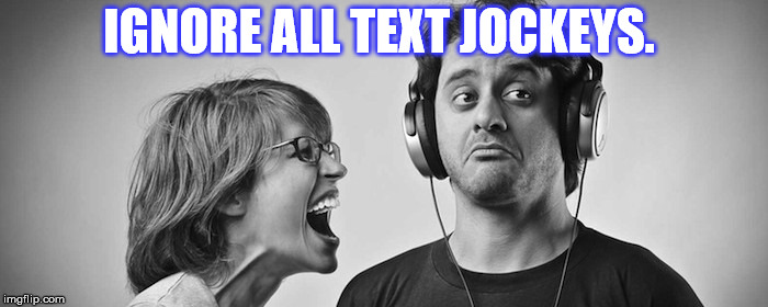 ignore | IGNORE ALL TEXT JOCKEYS. | image tagged in ignore | made w/ Imgflip meme maker