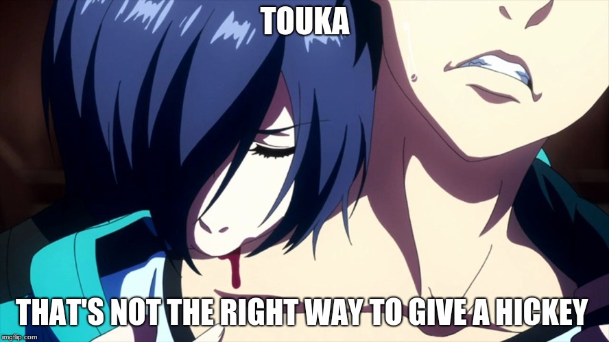 tokyo ghoul | TOUKA; THAT'S NOT THE RIGHT WAY TO GIVE A HICKEY | image tagged in tokyo ghoul | made w/ Imgflip meme maker