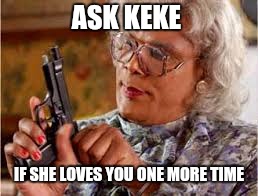 Annoying Keke song meme | ASK KEKE; IF SHE LOVES YOU ONE MORE TIME | image tagged in memes,madea | made w/ Imgflip meme maker