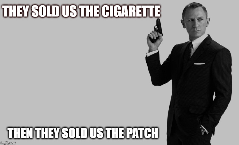 We are all suckers in way .. | THEY SOLD US THE CIGARETTE; THEN THEY SOLD US THE PATCH | image tagged in memes | made w/ Imgflip meme maker