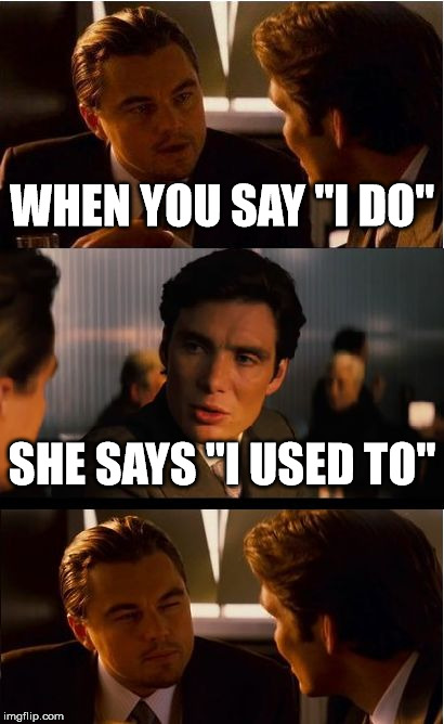 Inception | WHEN YOU SAY "I DO"; SHE SAYS "I USED TO" | image tagged in memes,inception | made w/ Imgflip meme maker