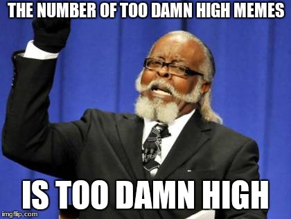 Too Damn High | THE NUMBER OF TOO DAMN HIGH MEMES; IS TOO DAMN HIGH | image tagged in memes,too damn high | made w/ Imgflip meme maker