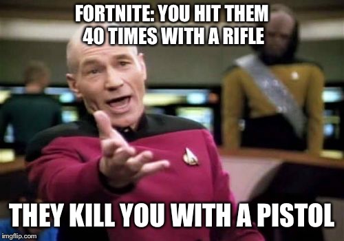 Picard Wtf | FORTNITE: YOU HIT THEM 40 TIMES WITH A RIFLE; THEY KILL YOU WITH A PISTOL | image tagged in memes,picard wtf | made w/ Imgflip meme maker