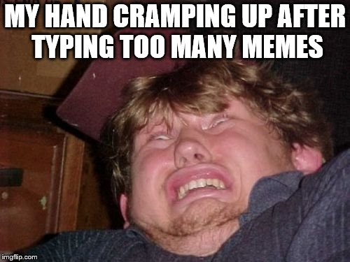 WTF Meme | MY HAND CRAMPING UP AFTER TYPING TOO MANY MEMES | image tagged in memes,wtf | made w/ Imgflip meme maker