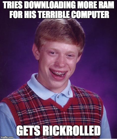 Bad Luck Brian Meme | TRIES DOWNLOADING MORE RAM FOR HIS TERRIBLE COMPUTER; GETS RICKROLLED | image tagged in memes,bad luck brian,rickroll | made w/ Imgflip meme maker
