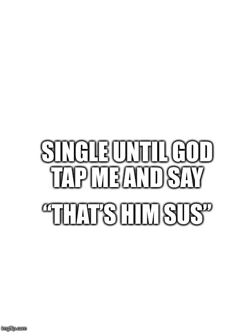 Life mood  | SINGLE UNTIL GOD TAP ME AND SAY; “THAT’S HIM SUS” | image tagged in life,bae,single,pray | made w/ Imgflip meme maker