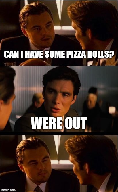 Inception Meme | CAN I HAVE SOME PIZZA ROLLS? WERE OUT | image tagged in memes,inception | made w/ Imgflip meme maker