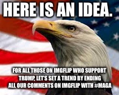 Murica Patriotic Eagle | HERE IS AN IDEA. FOR ALL THOSE ON IMGFLIP WHO SUPPORT TRUMP, LET’S SET A TREND BY ENDING ALL OUR COMMENTS ON IMGFLIP WITH #MAGA | image tagged in murica patriotic eagle | made w/ Imgflip meme maker