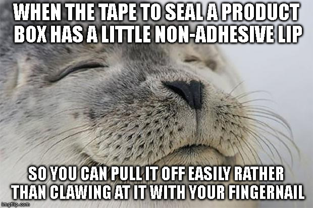 Satisfied Seal Meme | WHEN THE TAPE TO SEAL A PRODUCT BOX HAS A LITTLE NON-ADHESIVE LIP; SO YOU CAN PULL IT OFF EASILY RATHER THAN CLAWING AT IT WITH YOUR FINGERNAIL | image tagged in memes,satisfied seal,AdviceAnimals | made w/ Imgflip meme maker
