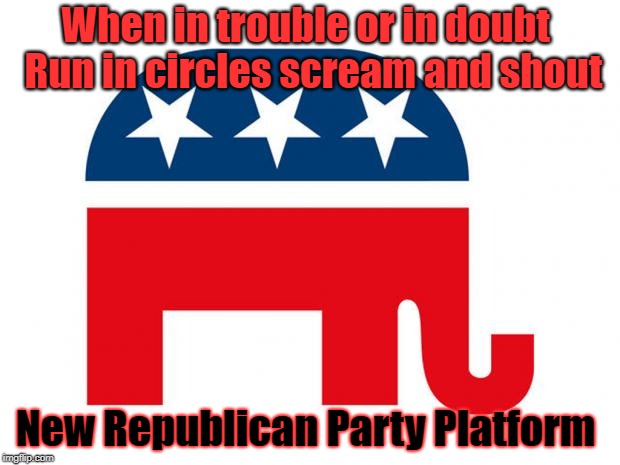 Republican | When in trouble or in doubt
 Run in circles scream and shout; New Republican Party Platform | image tagged in republican | made w/ Imgflip meme maker