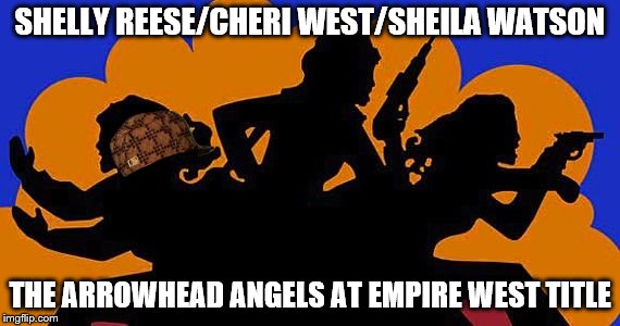 Charlies Angels | SHELLY REESE/CHERI WEST/SHEILA WATSON; THE ARROWHEAD ANGELS AT EMPIRE WEST TITLE | image tagged in charlies angels,scumbag | made w/ Imgflip meme maker