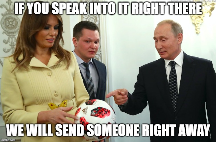 IF YOU SPEAK INTO IT RIGHT THERE; WE WILL SEND SOMEONE RIGHT AWAY | image tagged in vladimir putin | made w/ Imgflip meme maker