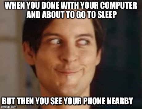 Spiderman Peter Parker | WHEN YOU DONE WITH YOUR COMPUTER AND ABOUT TO GO TO SLEEP; BUT THEN YOU SEE YOUR PHONE NEARBY | image tagged in memes,spiderman peter parker | made w/ Imgflip meme maker