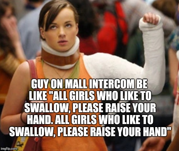 I hate to ask, but since you raised your hand... | GUY ON MALL INTERCOM BE LIKE "ALL GIRLS WHO LIKE TO SWALLOW, PLEASE RAISE YOUR HAND. ALL GIRLS WHO LIKE TO SWALLOW, PLEASE RAISE YOUR HAND" | image tagged in jbmemegeek,awkward moment,memes | made w/ Imgflip meme maker