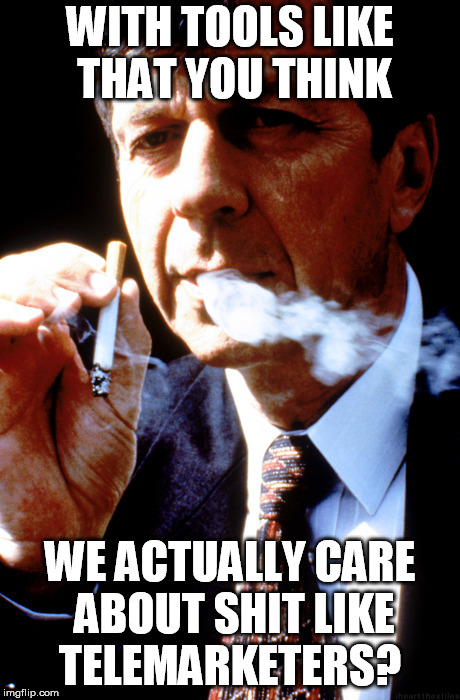 X Files Cancer Man | WITH TOOLS LIKE THAT YOU THINK WE ACTUALLY CARE ABOUT SHIT LIKE TELEMARKETERS? | image tagged in x files cancer man | made w/ Imgflip meme maker