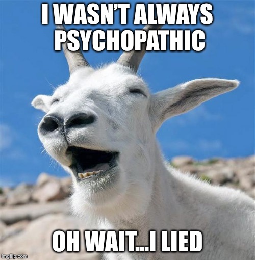 Laughing Goat Meme | I WASN’T ALWAYS PSYCHOPATHIC; OH WAIT...I LIED | image tagged in memes,laughing goat | made w/ Imgflip meme maker
