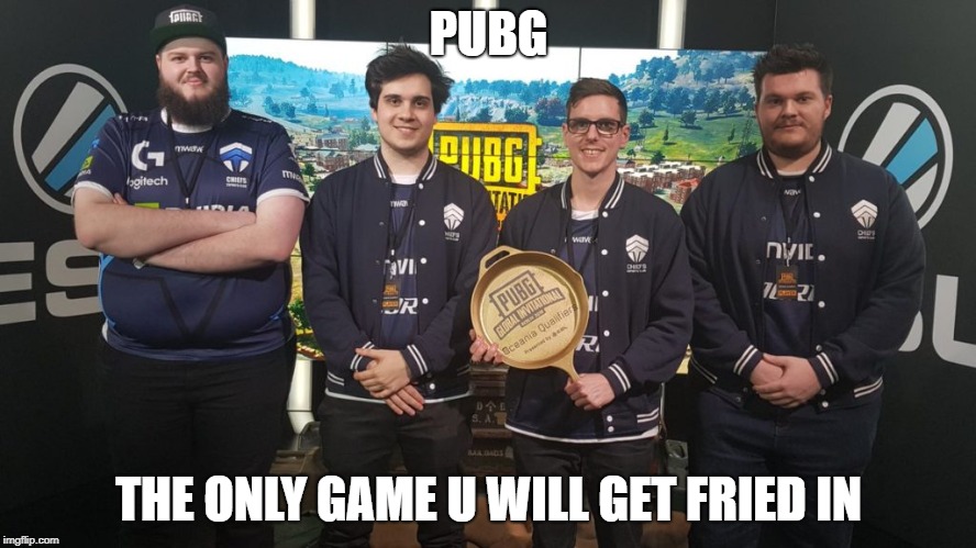 #TheChiefs#PGI2018 | PUBG; THE ONLY GAME U WILL GET FRIED IN | image tagged in thechiefspgi2018 | made w/ Imgflip meme maker