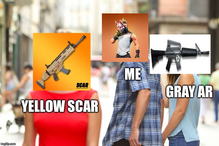 Classic Fortnite match | ME; GRAY AR; YELLOW SCAR | image tagged in memes,distracted boyfriend,fortnite,fortnite meme | made w/ Imgflip meme maker