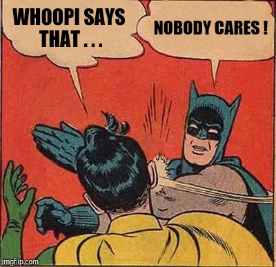 Batman Slapping Robin Meme | WHOOPI SAYS THAT . . . NOBODY CARES ! | image tagged in memes,batman slapping robin | made w/ Imgflip meme maker