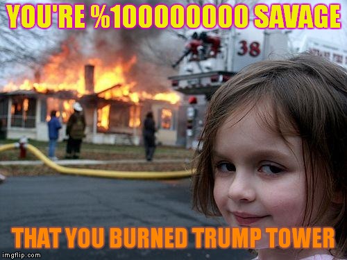 Disaster Girl Meme | YOU'RE %100000000 SAVAGE; THAT YOU BURNED TRUMP TOWER | image tagged in memes,disaster girl | made w/ Imgflip meme maker