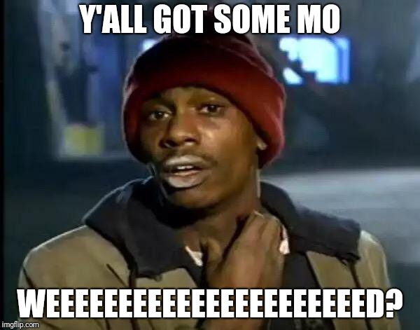 Y'all Got Any More Of That | Y'ALL GOT SOME MO; WEEEEEEEEEEEEEEEEEEEEEED? | image tagged in memes,y'all got any more of that | made w/ Imgflip meme maker