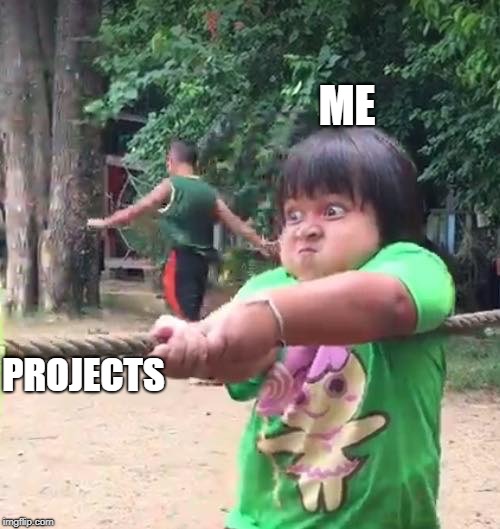 ME; PROJECTS | image tagged in desperate | made w/ Imgflip meme maker