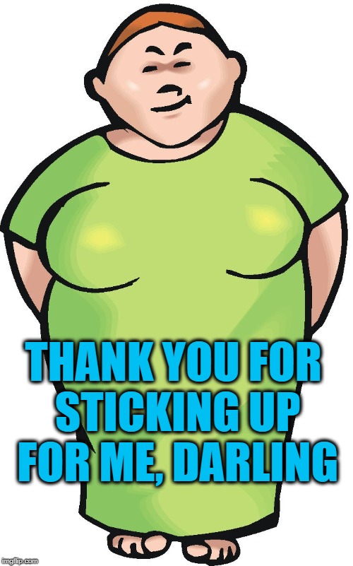 THANK YOU FOR STICKING UP FOR ME, DARLING | made w/ Imgflip meme maker