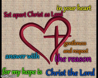 1 Peter 3:15 Set apart Christ in your Heart | in your heart; Set apart Christ as Lord; gentleness and respect; answer with; the reason; for my hope is; Christ the Lord | image tagged in bible,holy bible,holy spirit,bible verse,verse,god | made w/ Imgflip meme maker