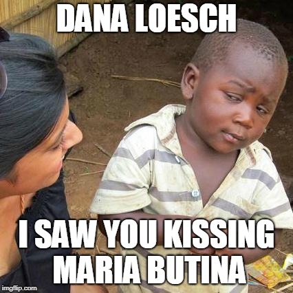 Third World Skeptical Kid Meme | DANA LOESCH; I SAW YOU KISSING MARIA BUTINA | image tagged in memes,third world skeptical kid | made w/ Imgflip meme maker