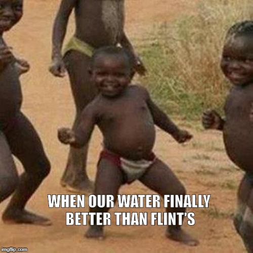 Third World Success Kid Meme | WHEN OUR WATER FINALLY BETTER THAN FLINT'S | image tagged in memes,third world success kid | made w/ Imgflip meme maker