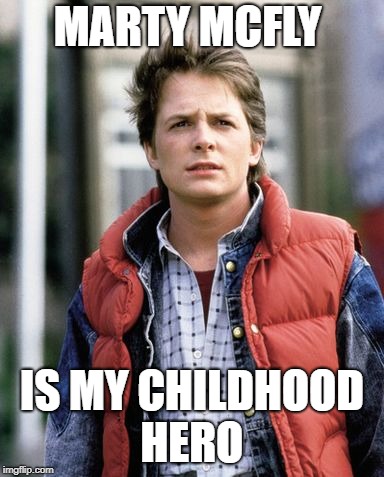 Mj fox bttf | MARTY MCFLY; IS MY CHILDHOOD HERO | image tagged in mj fox bttf | made w/ Imgflip meme maker