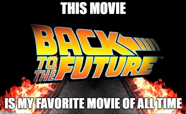THIS MOVIE; IS MY FAVORITE MOVIE OF ALL TIME | image tagged in bttf | made w/ Imgflip meme maker